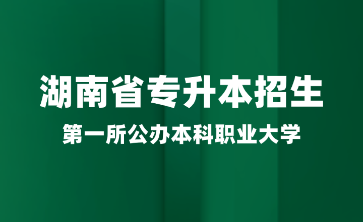 湖南省第一所公办本科职业大学即将加入专升本招生(图1) 湖南省第一所公办本科职业大学即将加入专升本招生