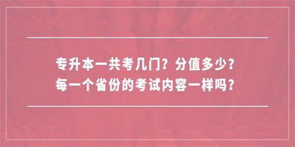 专升本一共考几门？分值多少？每一个省份的考试内容一样吗？