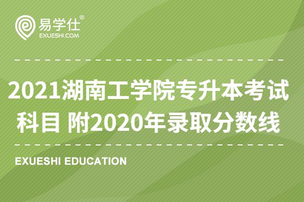2021湖南工学院专升本考试科目 附2020年录取分数线(图1) 2021湖南工学院专升本考试科目 附2020年录取分数线