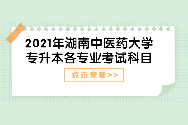2021年湖南中医药大学专升本各专业考试科目