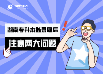 湖南专升本拟录取后,你要注意的两大问题(图1) 湖南专升本拟录取后,你要注意的两大问题