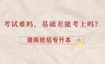 湖南统招专升本考试难吗,基础差能考上吗?(图1) 湖南统招专升本考试难吗,基础差能考上吗?(图1)