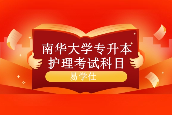 南华大学专升本护理考试科目和大纲是什么?(图1) 南华大学专升本护理考试科目