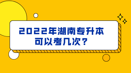 2022年湖南专升本可以考几次?(图1) 2022年湖南专升本可以考几次?(图1)