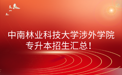 中南林业科技大学涉外学院专升本招生汇总！(图1)