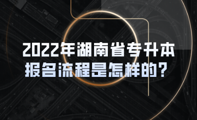 2022年湖南省专升本报名流程是怎样的?(图1) 2022年湖南省专升本报名流程是怎样的?(图1)