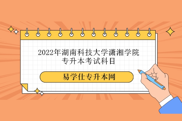 2022年湖南科技大学潇湘学院专升本考试科目