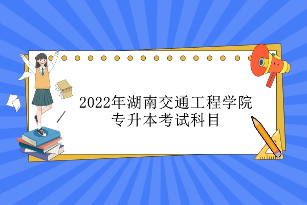 2022年湖南交通工程学院专升本考试科目