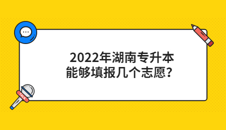 2022年湖南专升本能够填报几个志愿?(图1) 2022年湖南专升本能够填报几个志愿?