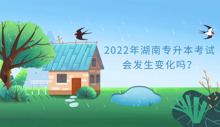 2022年湖南专升本考试会发生变化吗?(图1) 2022年湖南专升本考试会发生变化吗?