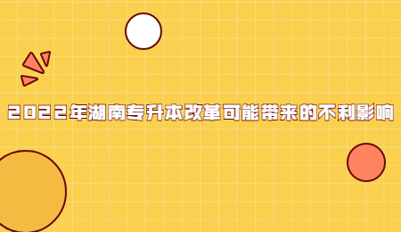 2022年湖南专升本改革可能带来的不利影响(图1) 2022年湖南专升本改革可能带来的不利影响