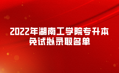 2022年湖南工学院专升本免试拟录取名单(图1)