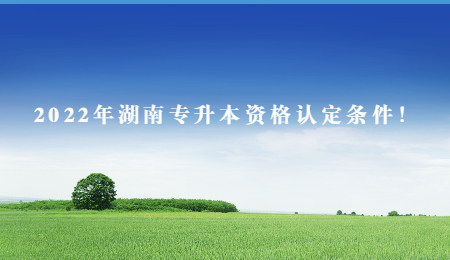 2022年湖南专升本资格认定条件！(图1)
