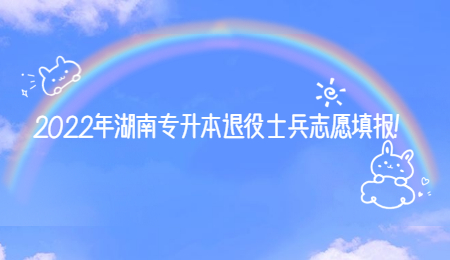 2022年湖南专升本退役士兵志愿填报！(图1)