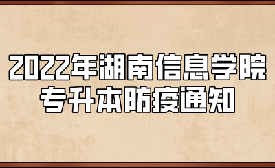 2022年湖南信息学院专升本防疫通知(图1) 2022年湖南信息学院专升本防疫通知(图1)