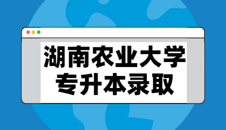 湖南农业大学专升本录取