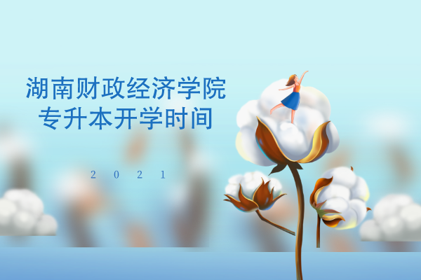 2021年湖南财政经济学院专升本开学时间是什么时候?(图1) 2021年湖南财政经济学院专升本开学时间是什么时候?(图1)
