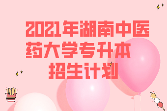 2021年湖南中医药大学专升本招生计划