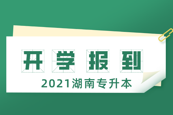 2021年湖南专升本部分院校新生开学报到时间汇总