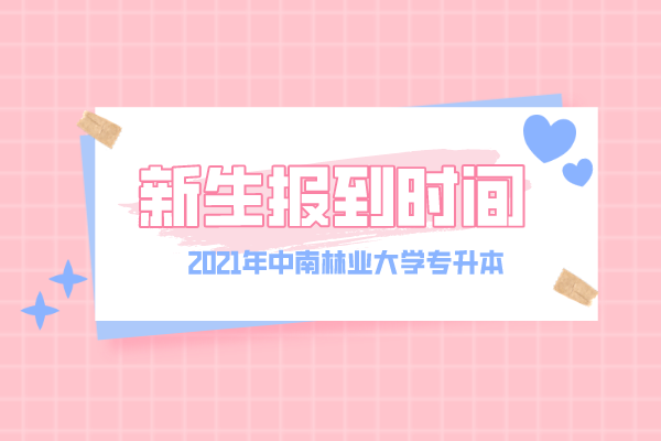 2021年中南林业大学专升本新生报到时间是什么时候? 2021年中南林业大学专升本新生报到时间是什么时候?