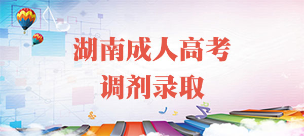 湖南成人高考调剂录取 湖南成人高考调剂录取