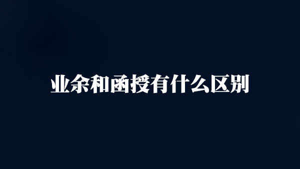 业余和函授有什么区别 业余和函授有什么区别