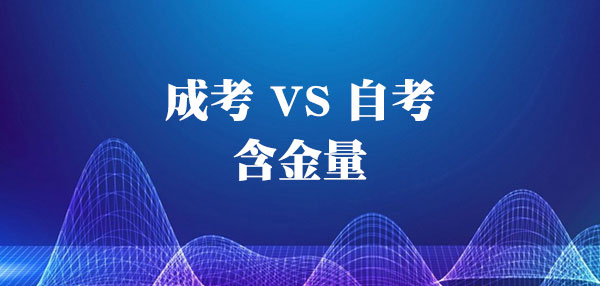 自考与成考含金量对比 自考与成考含金量对比