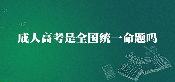 成人高考是全国统一命题吗
