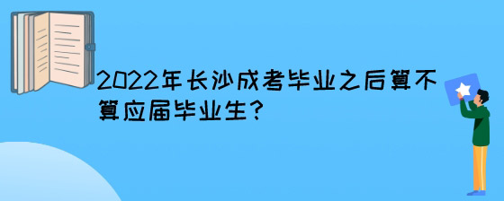 2022年长沙成考毕业之后算不算应届毕业生?(图1) 2022年长沙成考毕业之后算不算应届毕业生?.jpg