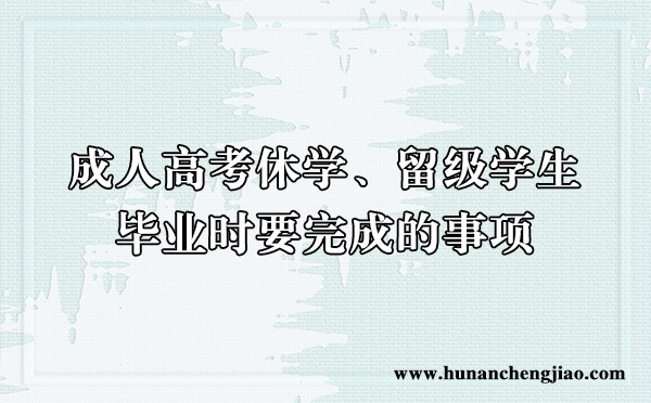成人高考休学、留级学生,毕业时要完成的事项 成人高考休学、留级学生,毕业时要完成的事项
