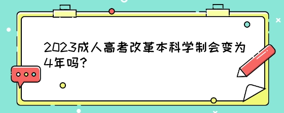 2023成人高考改革本科学制会变为4年吗?(图1) 2023成人高考改革本科学制会变为4年吗?.jpeg
