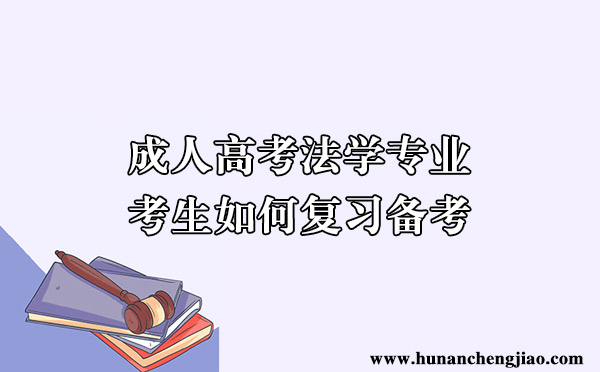 成人高考法学专业考生如何复习备考 成人高考法学专业考生如何复习备考