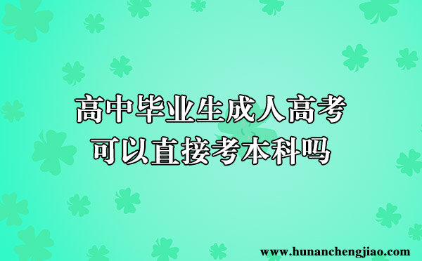 高中毕业生成人高考可以直接考本科吗 高中毕业生成人高考可以直接考本科吗
