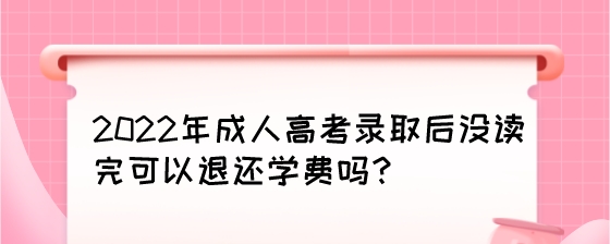 2022年成人高考录取后没读完可以退还学费吗?(图1) 2022年成人高考录取后没读完可以退还学费吗?.jpeg