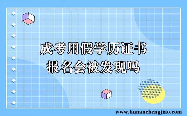 成考用假学历证书报名会被发现吗 成考用假学历证书报名会被发现吗