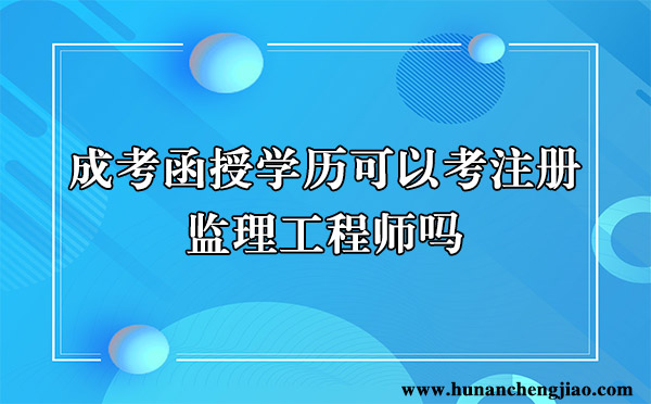 成考函授学历可以考注册监理工程师吗 成考函授学历可以考注册监理工程师吗