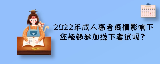 2022年成人高考疫情影响下还能够参加线下考试吗?(图1) 2022年成人高考疫情影响下还能够参加线下考试吗?.jpeg