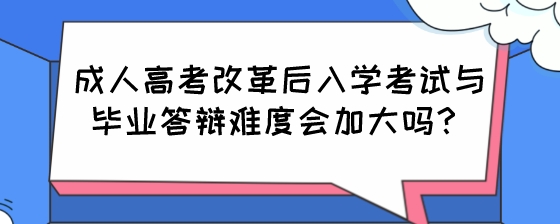 成人高考改革后入学考试与毕业答辩难度会加大吗?(图1) 成人高考改革后入学考试与毕业答辩难度会加大吗?.jpeg