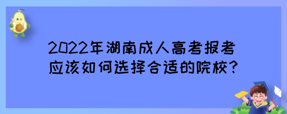 2022年湖南成人高考报考应该如何选择合适的院校?(图1) 2022年湖南成人高考报考应该如何选择合适的院校?.jpeg