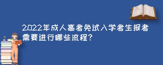 2022年成人高考免试入学考生报考需要进行哪些流程?(图1) 2022年成人高考免试入学考生报考需要进行哪些流程?.jpeg