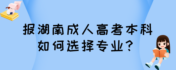报湖南成人高考本科如何选择专业?(图1) 6.png