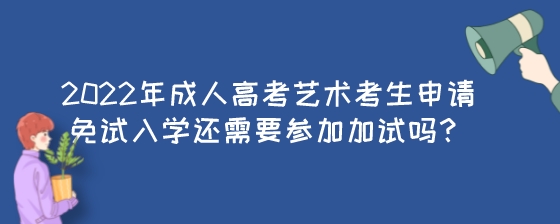 2022年成人高考艺术考生申请免试入学还需要参加加试吗?(图1) 2022年成人高考艺术考生申请免试入学还需要参加加试吗?.jpeg