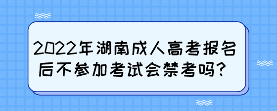 2022年湖南成人高考报名后不参加考试会禁考吗?(图1) 6.png