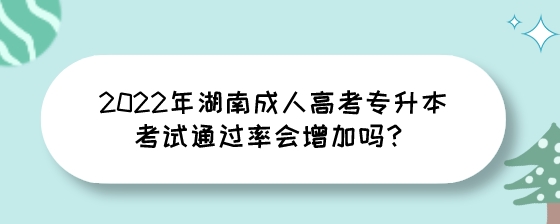 2022年湖南成人高考专升本考试通过率会增加吗?(图1) 2022年湖南成人高考专升本考试通过率会增加吗?.jpeg