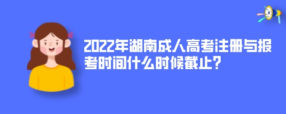 2022年湖南成人高考注册与报考时间什么时候截止?(图1) 2022年湖南成人高考注册与报考时间什么时候截止?.jpeg
