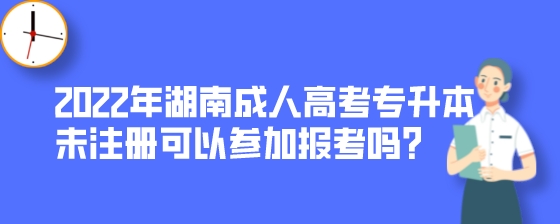 2022年湖南成人高考专升本未注册可以参加报考吗?(图1) 2022年湖南成人高考专升本未注册可以参加报考吗?.jpeg