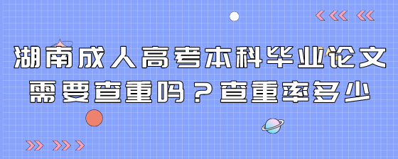 湖南成人高考本科毕业论文需要查重吗?查重率多少(图1) 8.png