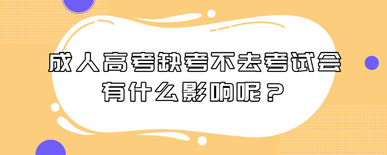 成人高考缺考不去考试会有什么影响呢?(图1) 10.png