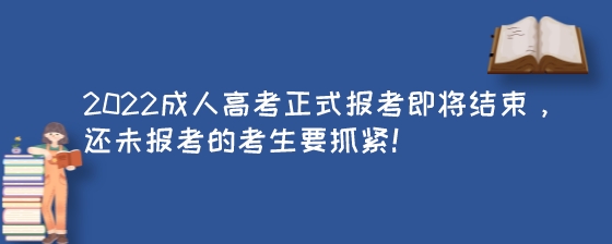 2022成人高考正式报考即将结束,还未报考的考生要抓紧!(图1) 2022成人高考正式报考即将结束,还未报考的考生要抓紧!.jpeg