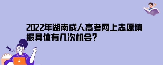 2022年湖南成人高考网上志愿填报具体有几次机会?(图1) 2022年湖南成人高考网上志愿填报具体有几次机会?.jpeg